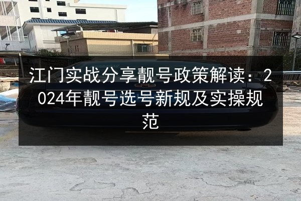 江门实战分享靓号政策解读:2024年靓号选号新规及实操规范 第1张 江门实战分享靓号政策解读:2024年靓号选号新规及实操规范 第1张