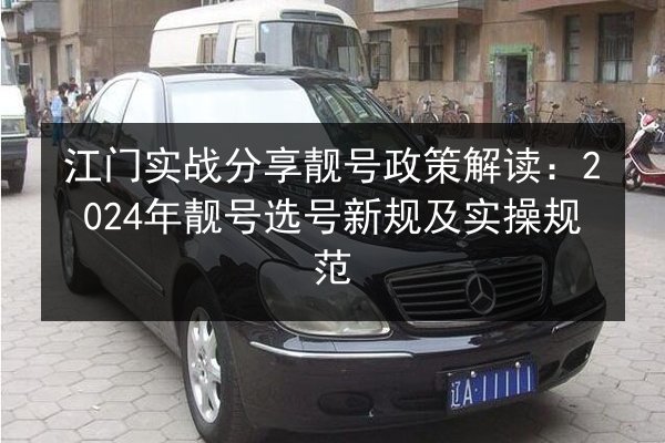 江门实战分享靓号政策解读:2024年靓号选号新规及实操规范 第2张 江门实战分享靓号政策解读:2024年靓号选号新规及实操规范 第2张
