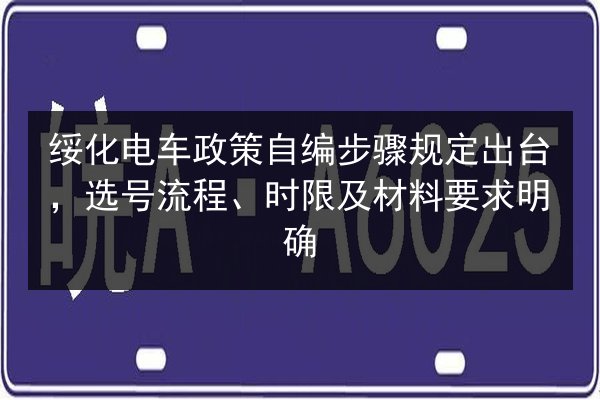 绥化电车政策自编步骤规定出台,选号流程、时限及材料要求明确 第2张 绥化电车政策自编步骤规定出台,选号流程、时限及材料要求明确 第2张