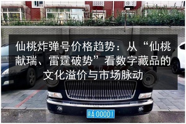 仙桃炸弹号价格趋势：从“仙桃献瑞、雷霆破势”看数字藏品的文化溢价与市场脉动 第2张