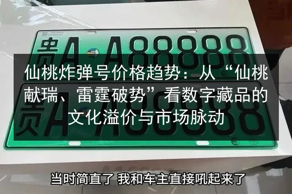 仙桃炸弹号价格趋势：从“仙桃献瑞、雷霆破势”看数字藏品的文化溢价与市场脉动 第3张