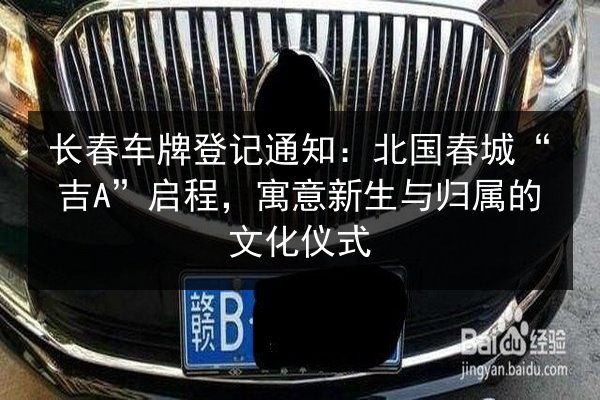 长春车牌登记通知：北国春城“吉A”启程，寓意新生与归属的文化仪式 第3张