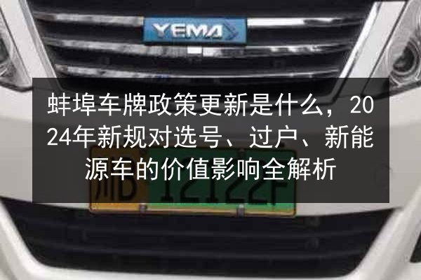 蚌埠车牌政策更新是什么,2024年新规对选号、过户、新能源车的价值影响全解析 第2张 蚌埠车牌政策更新是什么,2024年新规对选号、过户、新能源车的价值影响全解析 第2张