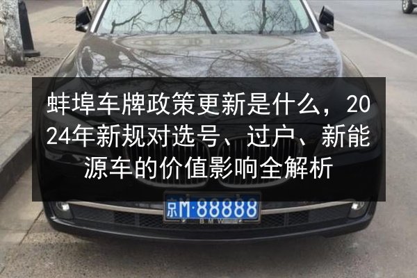 蚌埠车牌政策更新是什么,2024年新规对选号、过户、新能源车的价值影响全解析 第3张 蚌埠车牌政策更新是什么,2024年新规对选号、过户、新能源车的价值影响全解析 第3张