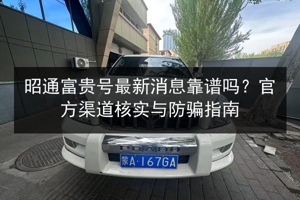 昭通富贵号最新消息靠谱吗?官方渠道核实与防骗指南 第2张 昭通富贵号最新消息靠谱吗?官方渠道核实与防骗指南 第2张