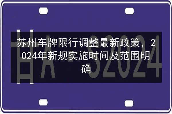 苏州车牌限行调整最新政策,2024年新规实施时间及范围明确 第2张 苏州车牌限行调整最新政策,2024年新规实施时间及范围明确 第2张