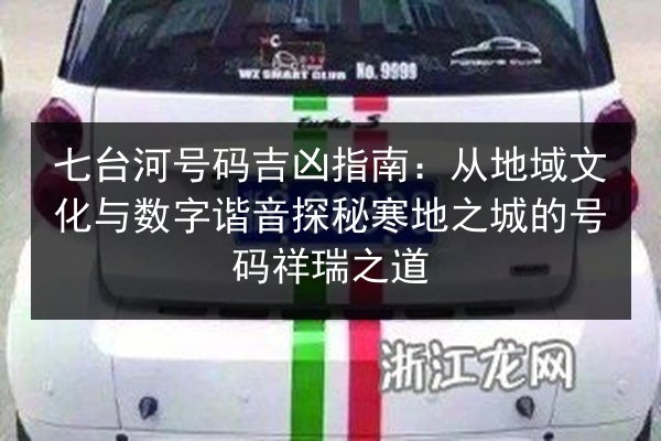 七台河号码吉凶指南：从地域文化与数字谐音探秘寒地之城的号码祥瑞之道