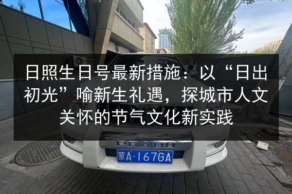 日照生日号最新措施:以“日出初光”喻新生礼遇,探城市人文关怀的节气文化新实践 第1张 日照生日号最新措施:以“日出初光”喻新生礼遇,探城市人文关怀的节气文化新实践 第1张