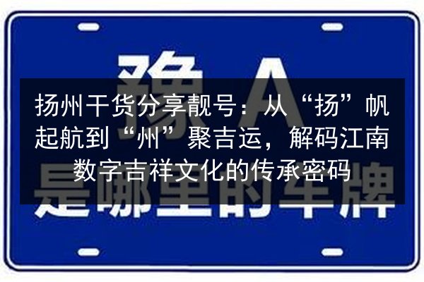 扬州干货分享靓号:从“扬”帆起航到“州”聚吉运,解码江南数字吉祥文化的传承密码 第2张 扬州干货分享靓号:从“扬”帆起航到“州”聚吉运,解码江南数字吉祥文化的传承密码 第2张