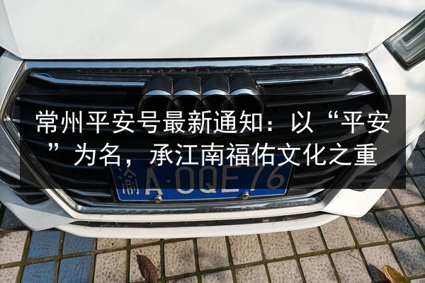 常州平安号最新通知：以“平安”为名，承江南福佑文化之重 第2张
