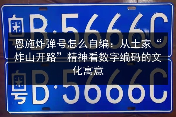 恩施炸弹号怎么自编：从土家“炸山开路”精神看数字编码的文化寓意 第2张