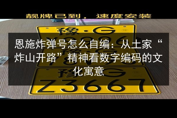 恩施炸弹号怎么自编：从土家“炸山开路”精神看数字编码的文化寓意 第3张