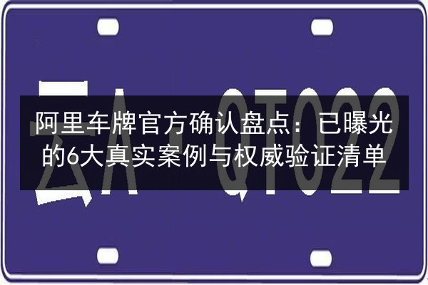 阿里车牌官方确认盘点:已曝光的6大真实案例与权威验证清单 第2张 阿里车牌官方确认盘点:已曝光的6大真实案例与权威验证清单 第2张