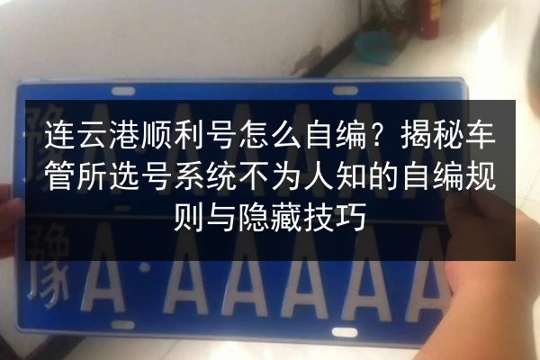 连云港顺利号怎么自编?揭秘车管所选号系统不为人知的自编规则与隐藏技巧 第3张 连云港顺利号怎么自编?揭秘车管所选号系统不为人知的自编规则与隐藏技巧 第3张