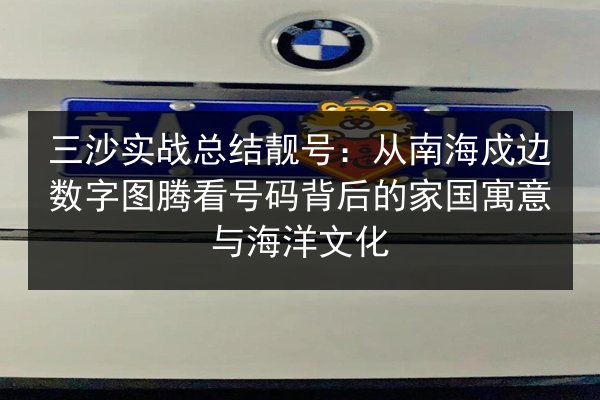 三沙实战总结靓号：从南海戍边数字图腾看号码背后的家国寓意与海洋文化 第3张