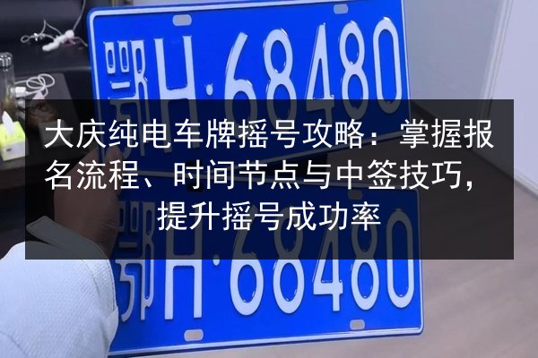 大庆纯电车牌摇号攻略：掌握报名流程、时间节点与中签技巧，提升摇号成功率