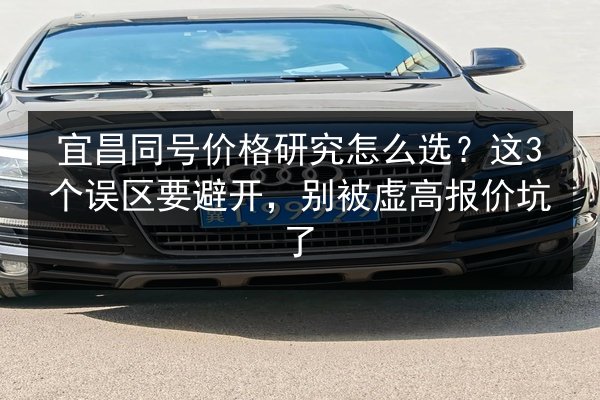 宜昌同号价格研究怎么选？这3个误区要避开，别被虚高报价坑了