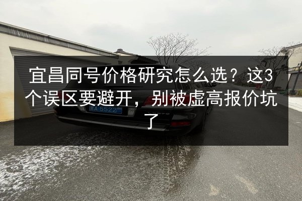 宜昌同号价格研究怎么选？这3个误区要避开，别被虚高报价坑了 第3张