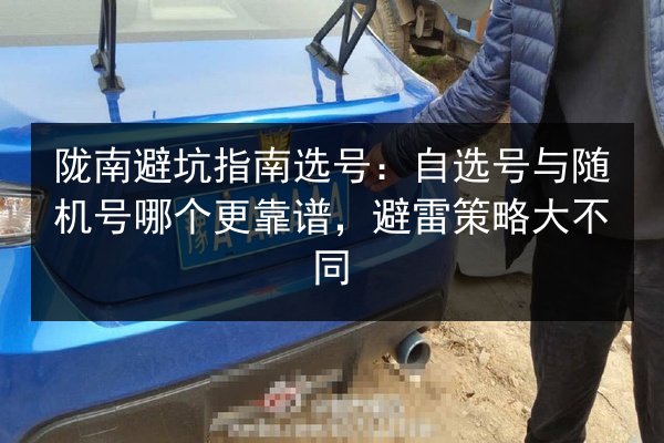 陇南避坑指南选号:自选号与随机号哪个更靠谱,避雷策略大不同 第1张 陇南避坑指南选号:自选号与随机号哪个更靠谱,避雷策略大不同 第1张
