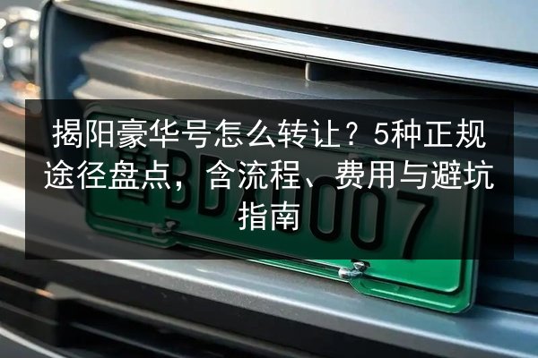 揭阳豪华号怎么转让？5种正规途径盘点，含流程、费用与避坑指南 第1张