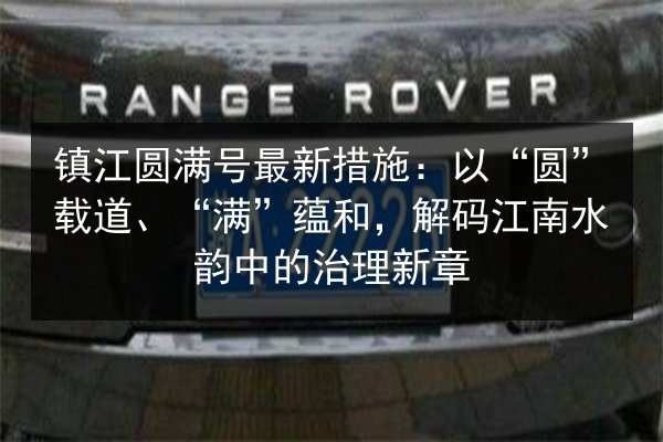 镇江圆满号最新措施：以“圆”载道、“满”蕴和，解码江南水韵中的治理新章