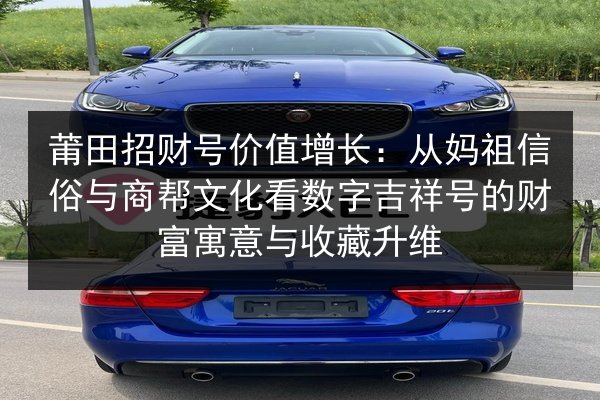莆田招财号价值增长:从妈祖信俗与商帮文化看数字吉祥号的财富寓意与收藏升维 第2张 莆田招财号价值增长:从妈祖信俗与商帮文化看数字吉祥号的财富寓意与收藏升维 第2张