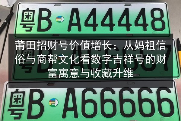 莆田招财号价值增长:从妈祖信俗与商帮文化看数字吉祥号的财富寓意与收藏升维 第3张 莆田招财号价值增长:从妈祖信俗与商帮文化看数字吉祥号的财富寓意与收藏升维 第3张