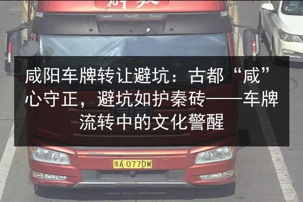 咸阳车牌转让避坑:古都“咸”心守正,避坑如护秦砖——车牌流转中的文化警醒 第2张 咸阳车牌转让避坑:古都“咸”心守正,避坑如护秦砖——车牌流转中的文化警醒 第2张