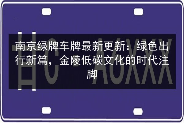南京绿牌车牌最新更新:绿色出行新篇,金陵低碳文化的时代注脚 第3张 南京绿牌车牌最新更新:绿色出行新篇,金陵低碳文化的时代注脚 第3张