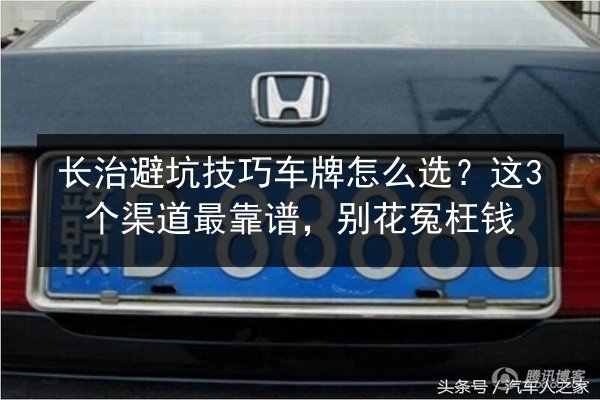 长治避坑技巧车牌怎么选？这3个渠道最靠谱，别花冤枉钱