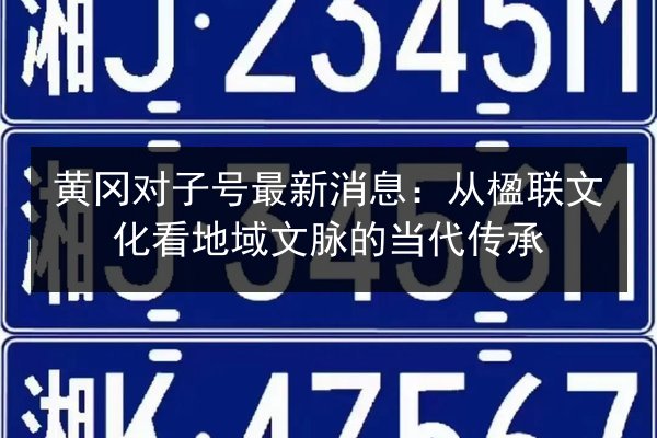 黄冈对子号最新消息：从楹联文化看地域文脉的当代传承