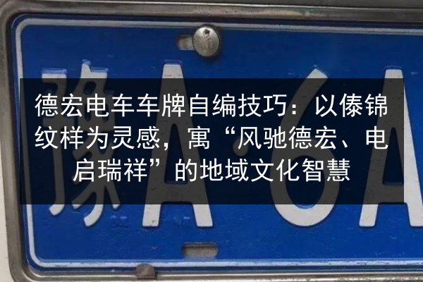 德宏电车车牌自编技巧:以傣锦纹样为灵感,寓“风驰德宏、电启瑞祥”的地域文化智慧 第3张 德宏电车车牌自编技巧:以傣锦纹样为灵感,寓“风驰德宏、电启瑞祥”的地域文化智慧 第3张