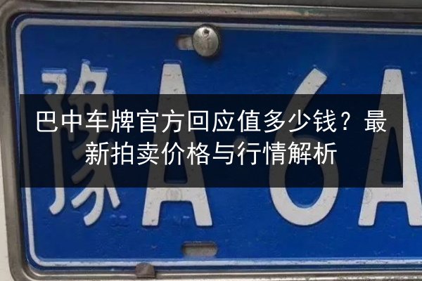巴中车牌官方回应值多少钱？最新拍卖价格与行情解析