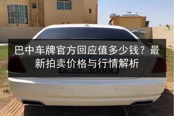 巴中车牌官方回应值多少钱?最新拍卖价格与行情解析 第2张 巴中车牌官方回应值多少钱?最新拍卖价格与行情解析 第2张