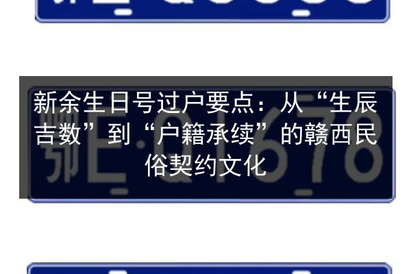 新余生日号过户要点:从“生辰吉数”到“户籍承续”的赣西民俗契约文化 第2张 新余生日号过户要点:从“生辰吉数”到“户籍承续”的赣西民俗契约文化 第2张
