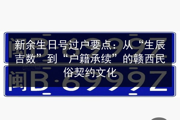 新余生日号过户要点:从“生辰吉数”到“户籍承续”的赣西民俗契约文化 第3张 新余生日号过户要点:从“生辰吉数”到“户籍承续”的赣西民俗契约文化 第3张