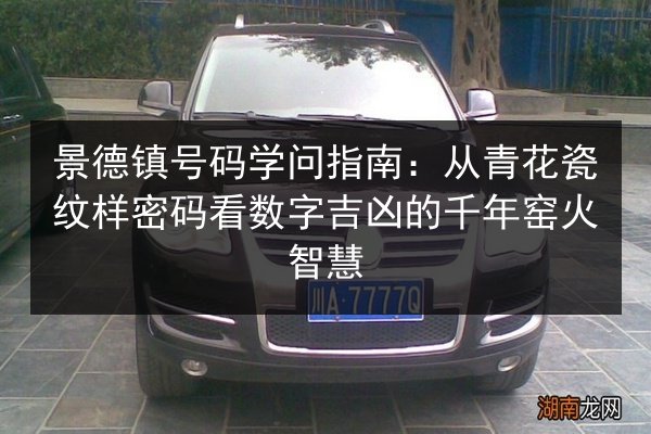 景德镇号码学问指南:从青花瓷纹样密码看数字吉凶的千年窑火智慧 第2张 景德镇号码学问指南:从青花瓷纹样密码看数字吉凶的千年窑火智慧 第2张