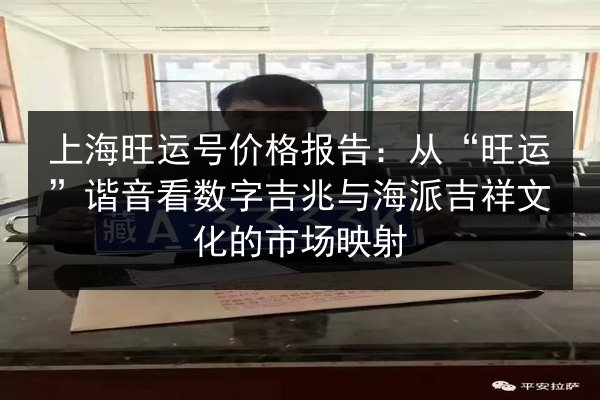 上海旺运号价格报告:从“旺运”谐音看数字吉兆与海派吉祥文化的市场映射 第2张 上海旺运号价格报告:从“旺运”谐音看数字吉兆与海派吉祥文化的市场映射 第2张