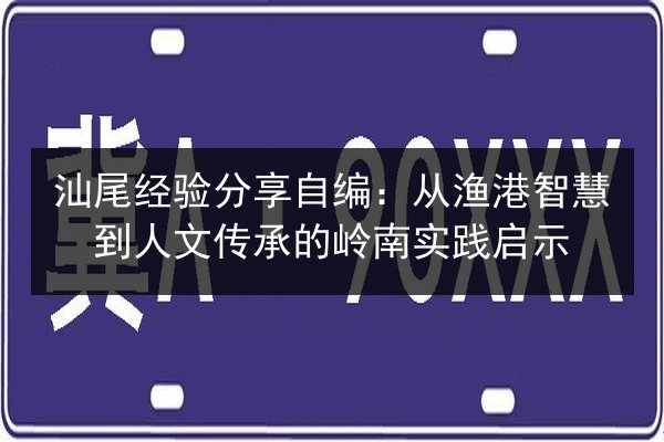 汕尾经验分享自编:从渔港智慧到人文传承的岭南实践启示 第2张 汕尾经验分享自编:从渔港智慧到人文传承的岭南实践启示 第2张