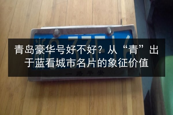 青岛豪华号好不好？从“青”出于蓝看城市名片的象征价值