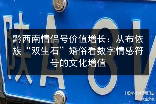 黔西南情侣号价值增长：从布依族“双生石”婚俗看数字情感符号的文化增值
