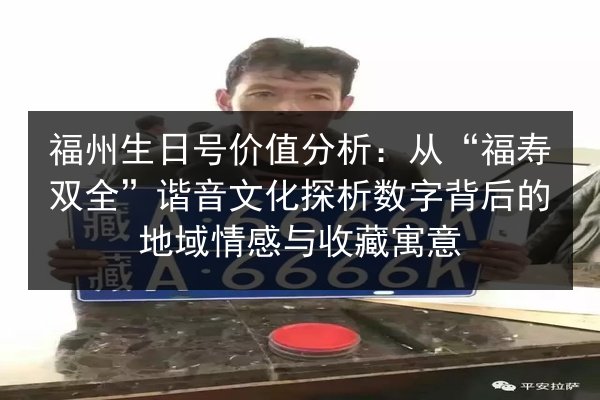 福州生日号价值分析：从“福寿双全”谐音文化探析数字背后的地域情感与收藏寓意