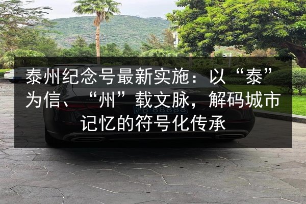 泰州纪念号最新实施：以“泰”为信、“州”载文脉，解码城市记忆的符号化传承