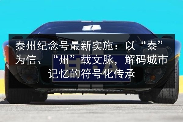 泰州纪念号最新实施：以“泰”为信、“州”载文脉，解码城市记忆的符号化传承 第2张