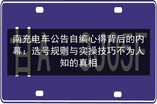 南充电车公告自编心得背后的内幕:选号规则与实操技巧不为人知的真相 第2张 南充电车公告自编心得背后的内幕:选号规则与实操技巧不为人知的真相 第2张