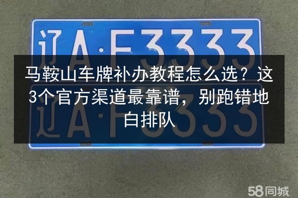 马鞍山车牌补办教程怎么选?这3个官方渠道最靠谱,别跑错地白排队 第1张 马鞍山车牌补办教程怎么选?这3个官方渠道最靠谱,别跑错地白排队 第1张