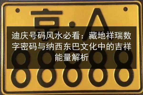 迪庆号码风水必看:藏地祥瑞数字密码与纳西东巴文化中的吉祥能量解析 第3张 迪庆号码风水必看:藏地祥瑞数字密码与纳西东巴文化中的吉祥能量解析 第3张