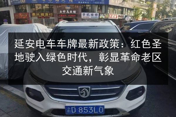 延安电车车牌最新政策：红色圣地驶入绿色时代，彰显革命老区交通新气象 第2张