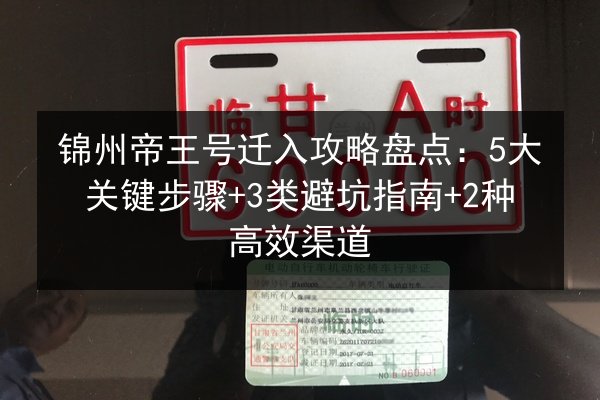 锦州帝王号迁入攻略盘点：5大关键步骤+3类避坑指南+2种高效渠道