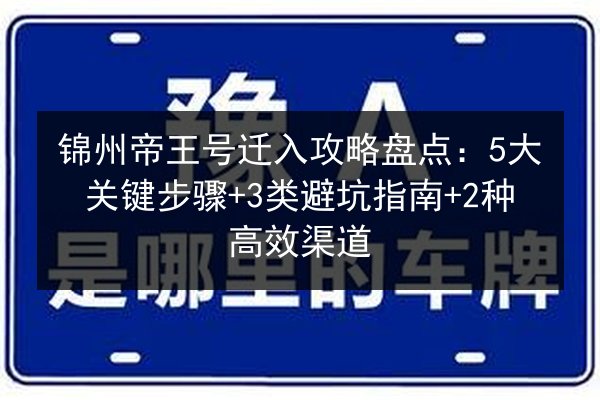 锦州帝王号迁入攻略盘点：5大关键步骤+3类避坑指南+2种高效渠道 第2张